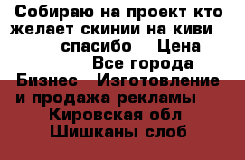 Собираю на проект кто желает скинии на киви 373541697 спасибо  › Цена ­ 1-10000 - Все города Бизнес » Изготовление и продажа рекламы   . Кировская обл.,Шишканы слоб.